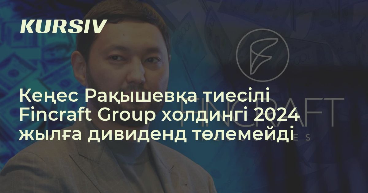 Fincraft Fincraft Group холдингі 2024 жылға дивиденд төлемейді