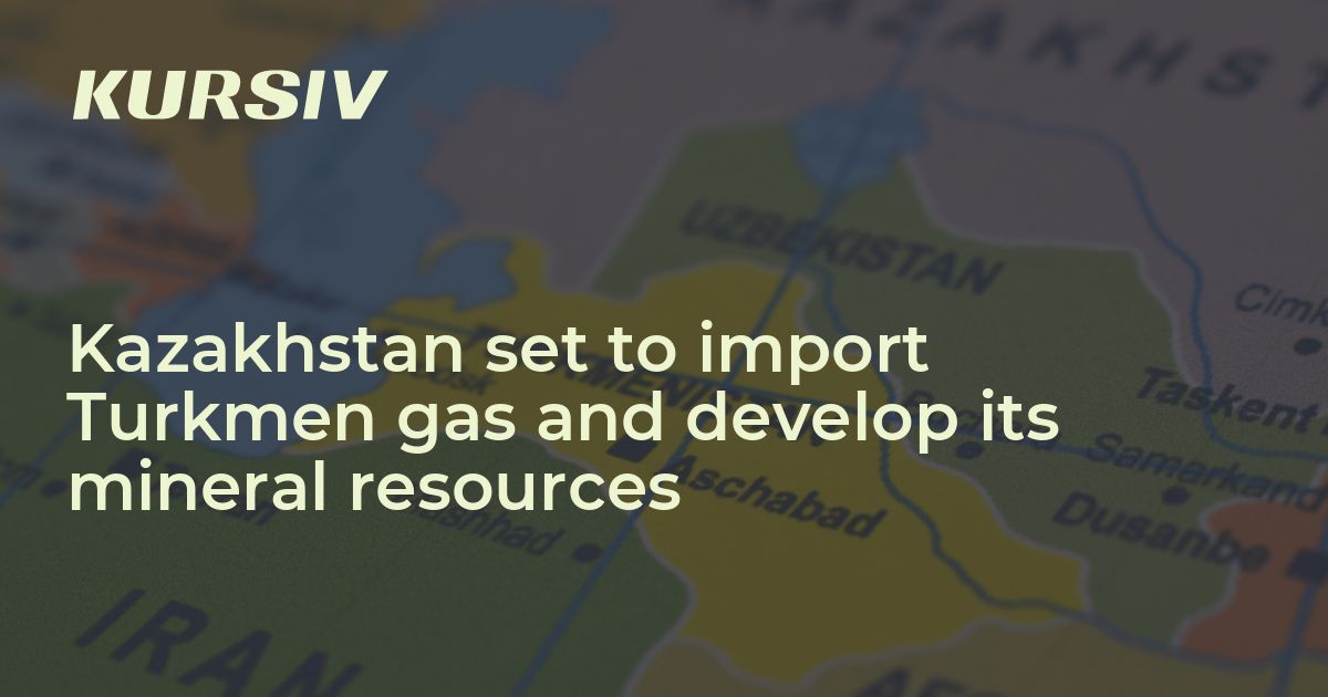 Kazakhstan set to import Turkmen gas and develop its mineral resources